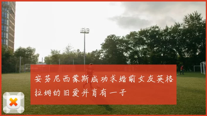 安芬尼西蒙斯成功求婚前女友英格拉姆的旧爱并育有一子