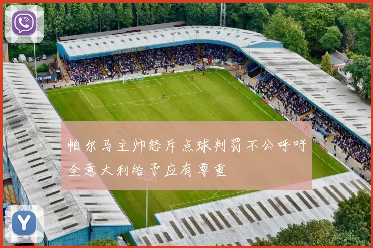 帕尔马主帅怒斥点球判罚不公呼吁全意大利给予应有尊重