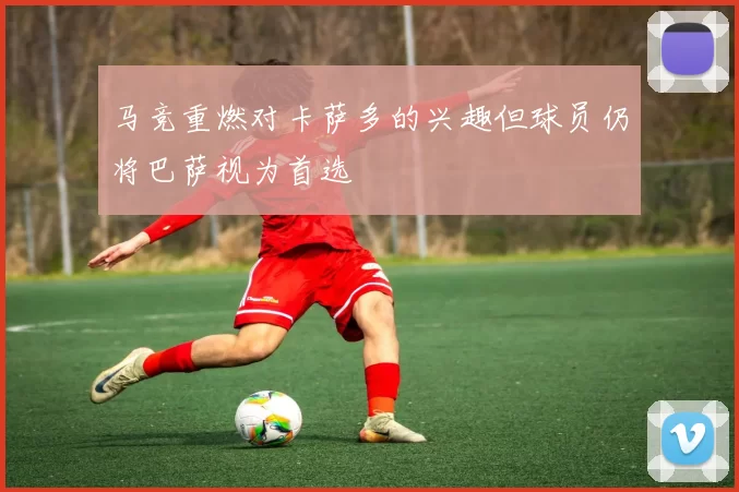 马竞重燃对卡萨多的兴趣但球员仍将巴萨视为首选