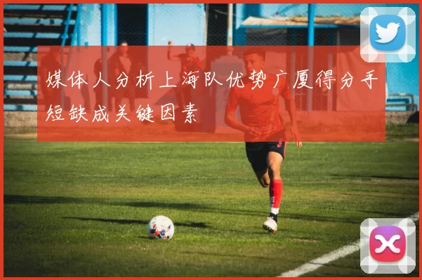 媒体人分析上海队优势广厦得分手短缺成关键因素